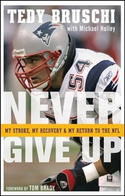 Never Give Up: My Stroke, My Recovery, and My Return to the NFL by Bruschi, Tedy
