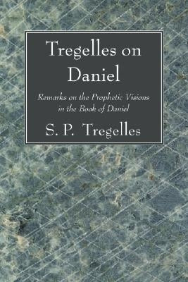 Tregelles on Daniel: Remarks on the Prophetic Visions in the Book of Daniel by Tregelles, S. P.