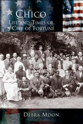 Chico: Life and Times of a City of Fortune by Moon, Debra