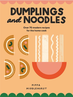 Dumplings and Noodles: Bao, Gyoza, Biang Biang, Ramen - And Everything in Between by Middlehurst, Pippa
