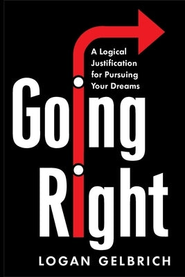 Going Right: A Logical Justification for Pursuing Your Dreams by Gelbrich, Logan