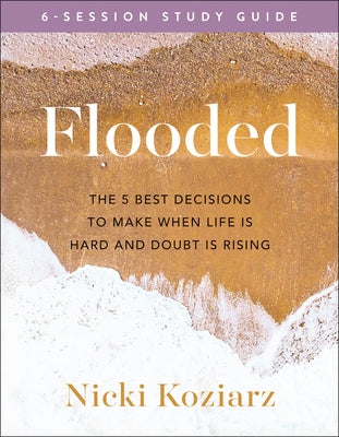 Flooded Study Guide: The 5 Best Decisions to Make When Life Is Hard and Doubt Is Rising by Koziarz, Nicki