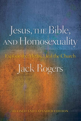 Jesus, the Bible, and Homosexuality, Revised and Expanded Edition: Explode the Myths, Heal the Church by Rogers, Jack