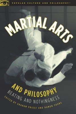Martial Arts and Philosophy: Beating and Nothingness by Priest, Graham