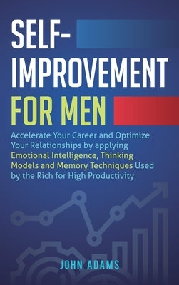Self-Improvement for Men: Accelerate Your Career and Optimize Your Relationships by applying Emotional Intelligence, Thinking Models and Memory by Adams, John