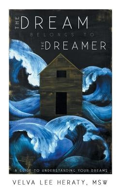 The Dream Belongs to the Dreamer: A Hands-On, How-To, Step-By-Step Guide to Understanding Your Dreams by Heraty, Msw Velva Lee