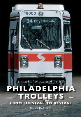 Philadelphia Trolleys: From Survival to Revival by Dupuis II, Roger