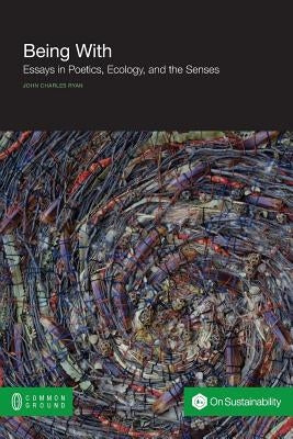 Being with: Essays in Poetics, Ecology, and the Senses by Ryan, John Charles