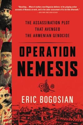 Operation Nemesis: The Assassination Plot That Avenged the Armenian Genocide by Bogosian, Eric