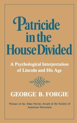 Patricide in the House Divided: A Psychological Interpretation of Lincoln and His Age by Forgie, George B.