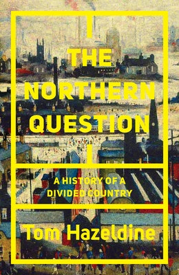 The Northern Question: A Political History of the North-South Divide by Hazeldine, Tom