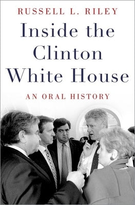 Inside the Clinton White House: An Oral History by Riley, Russell L.