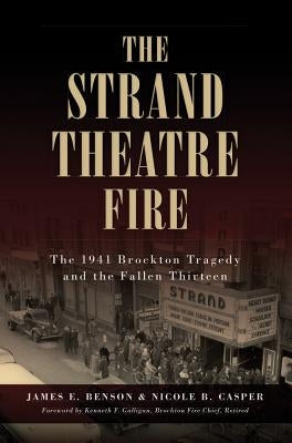 The Strand Theatre Fire: The 1941 Brockton Tragedy and the Fallen Thirteen by Casper, James E. Benson