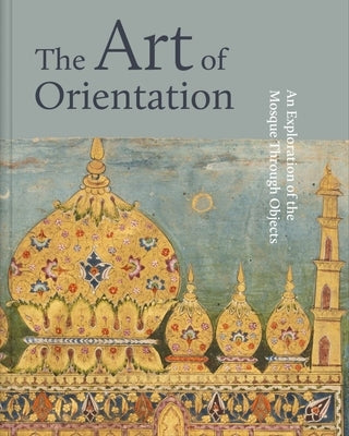 The Art of Orientation: An Exploration of the Mosque Through Objects by Aljalhami, Mona