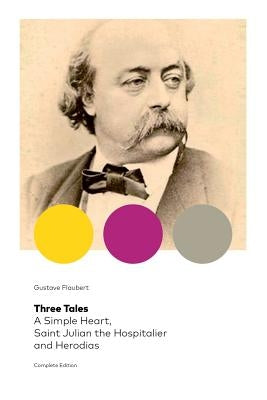 Three Tales: A Simple Heart, Saint Julian the Hospitalier and Herodias (Complete Edition): Classic of French Literature by Flaubert, Gustave