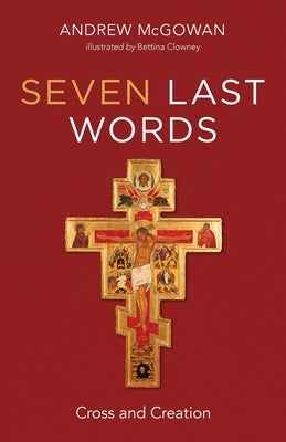Seven Last Words: Cross and Creation by McGowan, Andrew B.