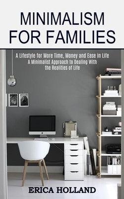 Minimalism for Families: A Minimalist Approach to Dealing With the Realities of Life (A Lifestyle for More Time, Money and Ease in Life) by Holland, Erica