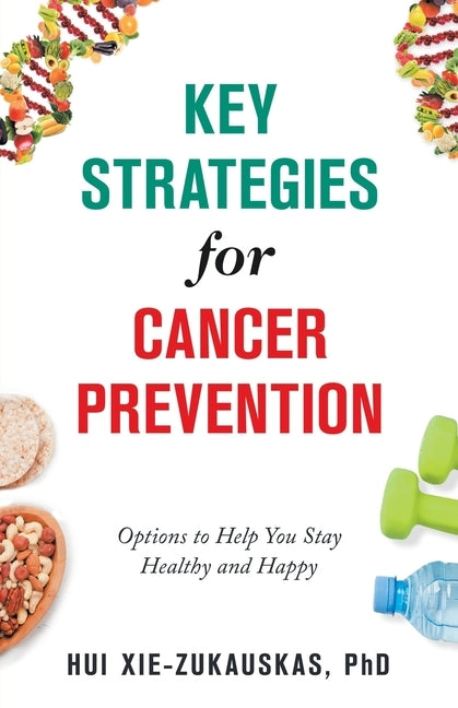 Key Strategies for Cancer Prevention: Options to Help You Stay Healthy and Happy by Xie-Zukauskas, Hui