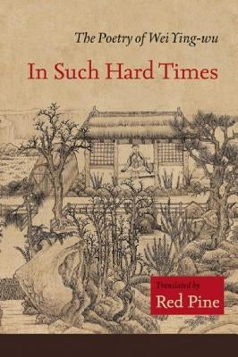 In Such Hard Times: The Poetry of Wei Ying-Wu by Ying-Wu, Wei