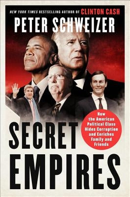 Secret Empires: How the American Political Class Hides Corruption and Enriches Family and Friends by Schweizer, Peter