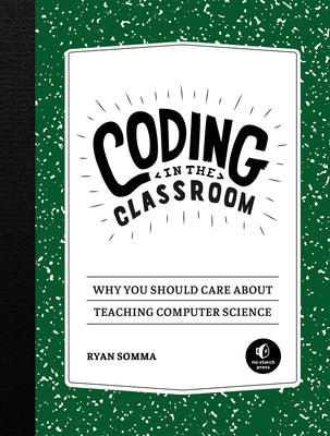 Coding in the Classroom: Why You Should Care about Teaching Computer Science by Somma, Ryan