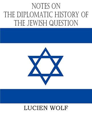 Notes on the Diplomatic History of the Jewish Question by Wolf, Lucien