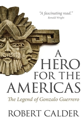 A Hero for the Americas: The Legend of Gonzalo Guerrero by Calder, Robert