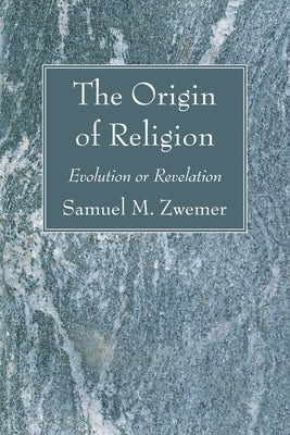 The Origin of Religion: Evolution or Revelation by Zwemer, Samuel M.