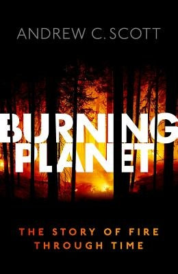 Burning Planet: The Story of Fire Through Time by Scott, Andrew C.