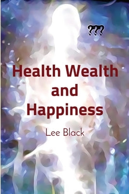 Health Wealth and Happiness by Black, Lee