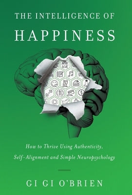 The Intelligence of Happiness: How to Thrive Using Authenticity, Self-Alignment and Simple Neuropsychology by O'Brien, Gi Gi