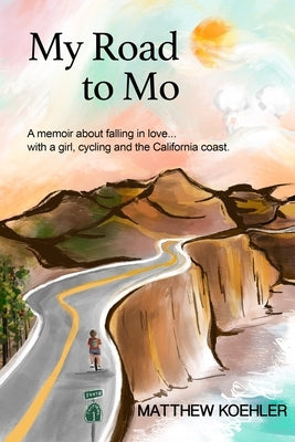 My Road to Mo: A memoir about falling in love... with a girl, cycling and the California coast by Koehler, Matthew