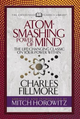 Atom- Smashing Power of Mind (Condensed Classics): The Life-Changing Classic on Your Power Within by Fillmore, Charles