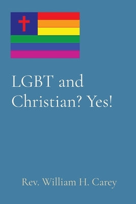 LGBT and Christian? Yes! by Carey, William H.