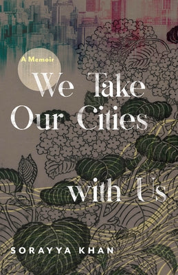 We Take Our Cities with Us: A Memoir by Khan, Sorayya
