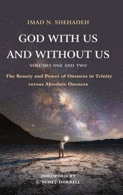 God With Us and Without Us, Volumes One and Two: The Beauty and Power of Oneness in Trinity versus Absolute Oneness by Shehadeh, Imad N.