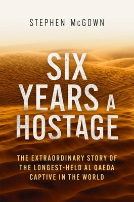 Six Years a Hostage: Captured by Islamist Militants in the Desert by McGown, Stephen