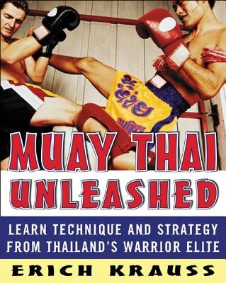Muay Thai Unleashed: Learn Technique and Strategy from Thailand's Warrior Elite by Krauss, Erich