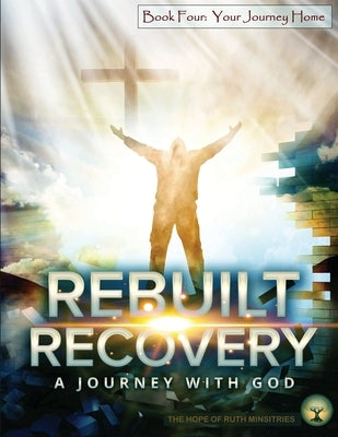 Rebuilt Recovery - Your Journey Home - Book 4: A Journey with God by Phipps, Heather L.