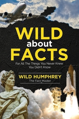 Wild About Facts: For All The Things You Never Knew You Didn't Know by Humphrey, Wild