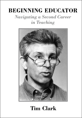 Beginning Educator: Navigating a Second Career in Teaching by Clark, Tim