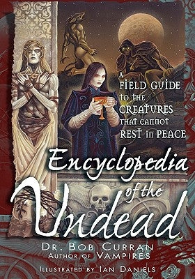 Encyclopedia of the Undead: A Field Guide to the Creatures That Cannot Rest in Peace by Curran, Bob