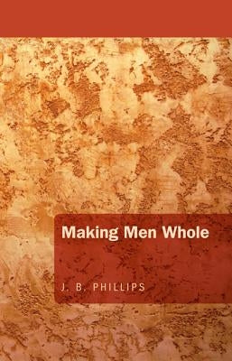 Making Men Whole by Phillips, J. B.