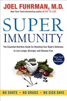 Super Immunity: The Essential Nutrition Guide for Boosting Your Body's Defenses to Live Longer, Stronger, and Disease Free by Fuhrman, Joel