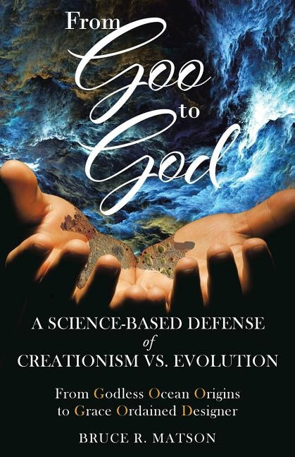 From Goo to God: A Science-Based Defense of Creationism vs. Evolution by Matson, Bruce R.