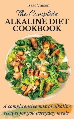 The Complete Alkaline Diet Cookbook: A comphrensive mix of alkaline recipes for you everyday meals by Vinson, Isaac