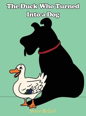 The Duck Who Turned Into a Dog by Begell, Shaun