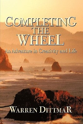 Completing the Wheel: An Adventure in Creativity and Life by Warren Dittmar, Dittmar