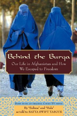 Behind the Burqa: Our Life in Afghanistan and How We Escaped to Freedom by Yasgur, Batya Swift