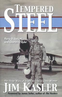 Tempered Steel: The Three Wars of Triple Air Force Cross Winner Jim Kasler by Luckett, Perry D.